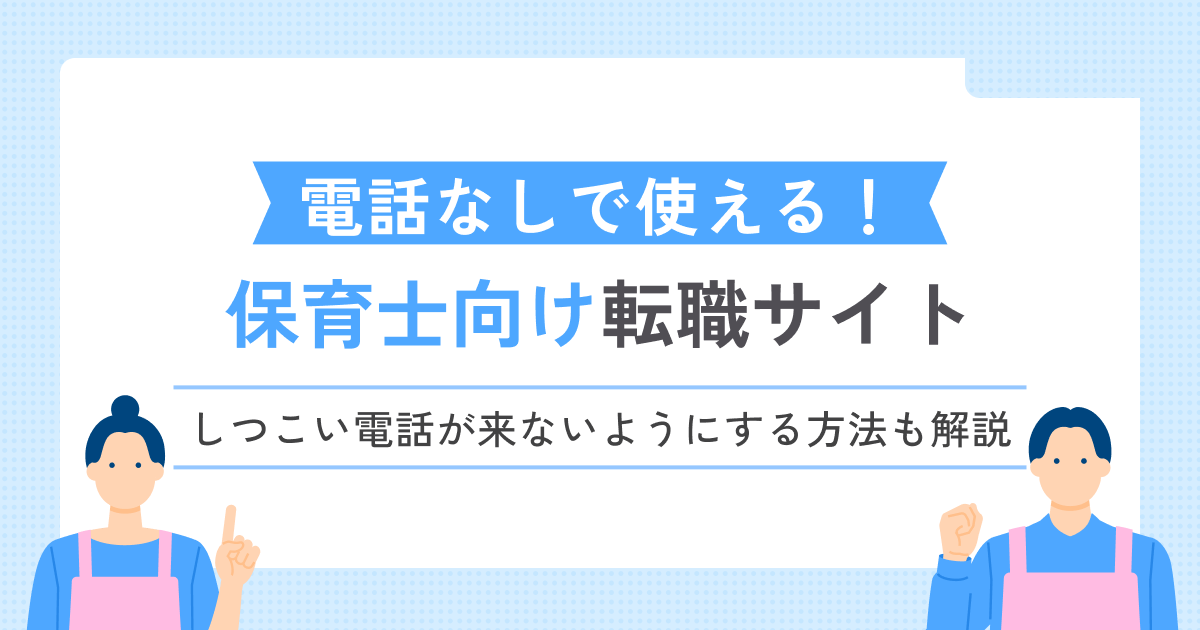 【保育士向け】電話なしで利用できる転職サイト5選!連絡がしつこい場合の対処法も徹底解説