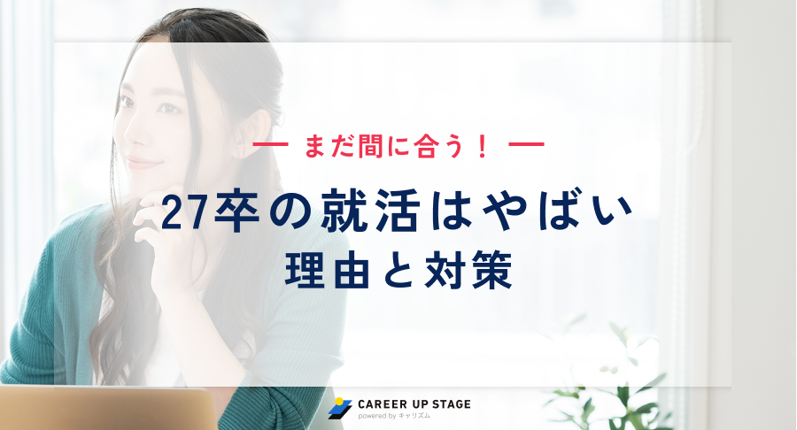 27卒の就活はやばい？売り手市場でも“やばい人”の特徴と今すぐやる対策8つ