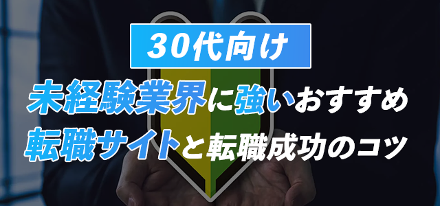 【30代向け】未経験業界に強いおすすめ転職サイト9選と転職成功のコツ